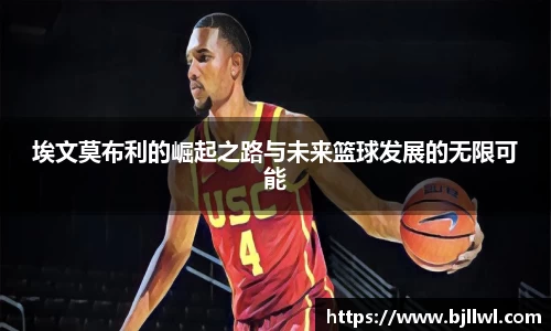 埃文莫布利的崛起之路与未来篮球发展的无限可能