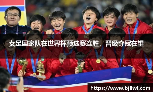 女足国家队在世界杯预选赛连胜，晋级夺冠在望