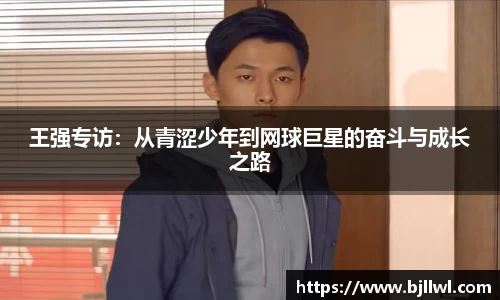 王强专访：从青涩少年到网球巨星的奋斗与成长之路