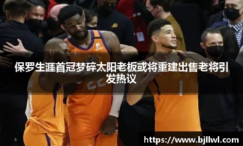 保罗生涯首冠梦碎太阳老板或将重建出售老将引发热议