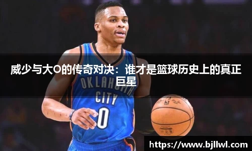 威少与大O的传奇对决：谁才是篮球历史上的真正巨星